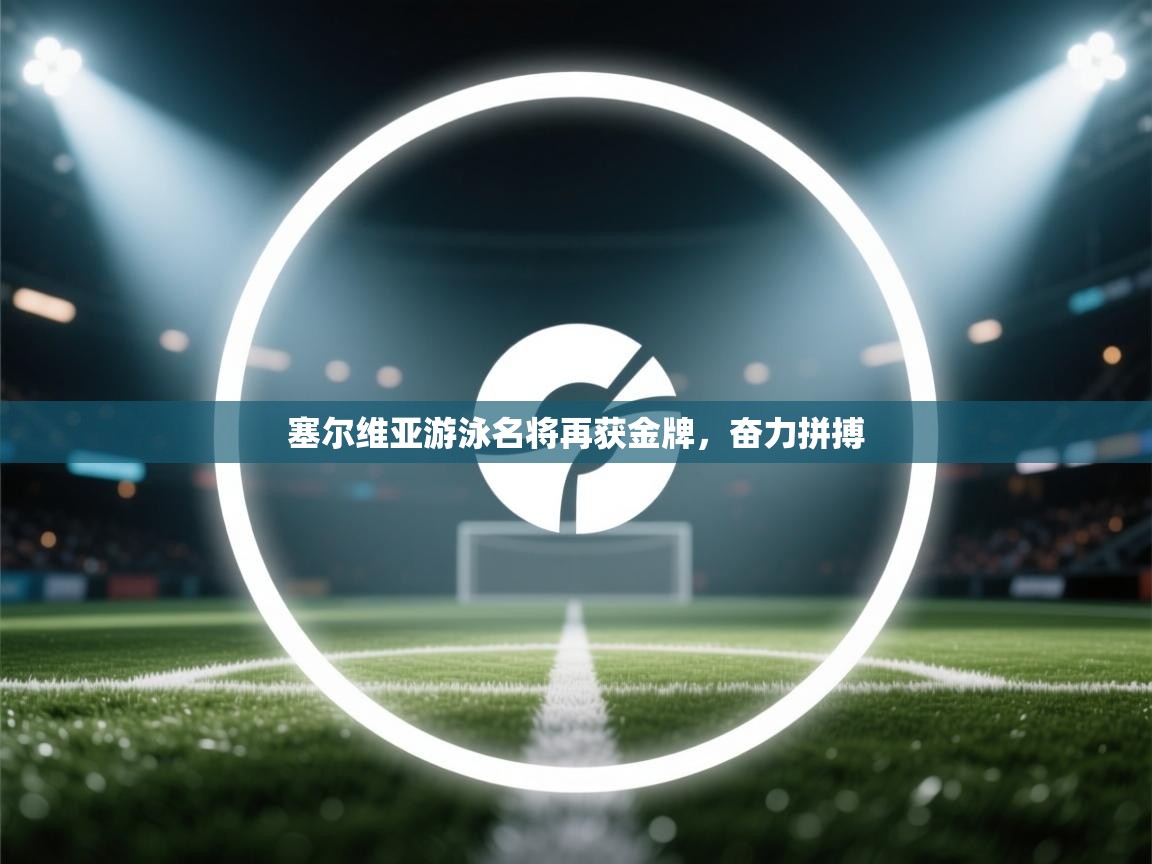 塞尔维亚游泳名将再获金牌，奋力拼搏  第2张