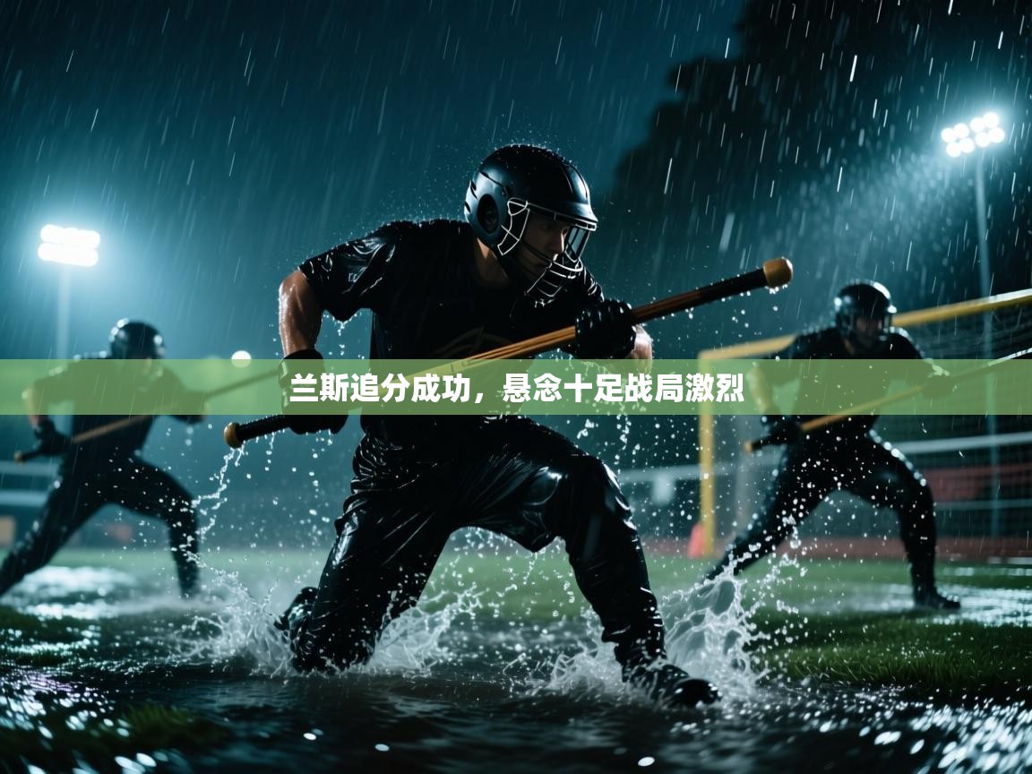 兰斯追分成功，悬念十足战局激烈