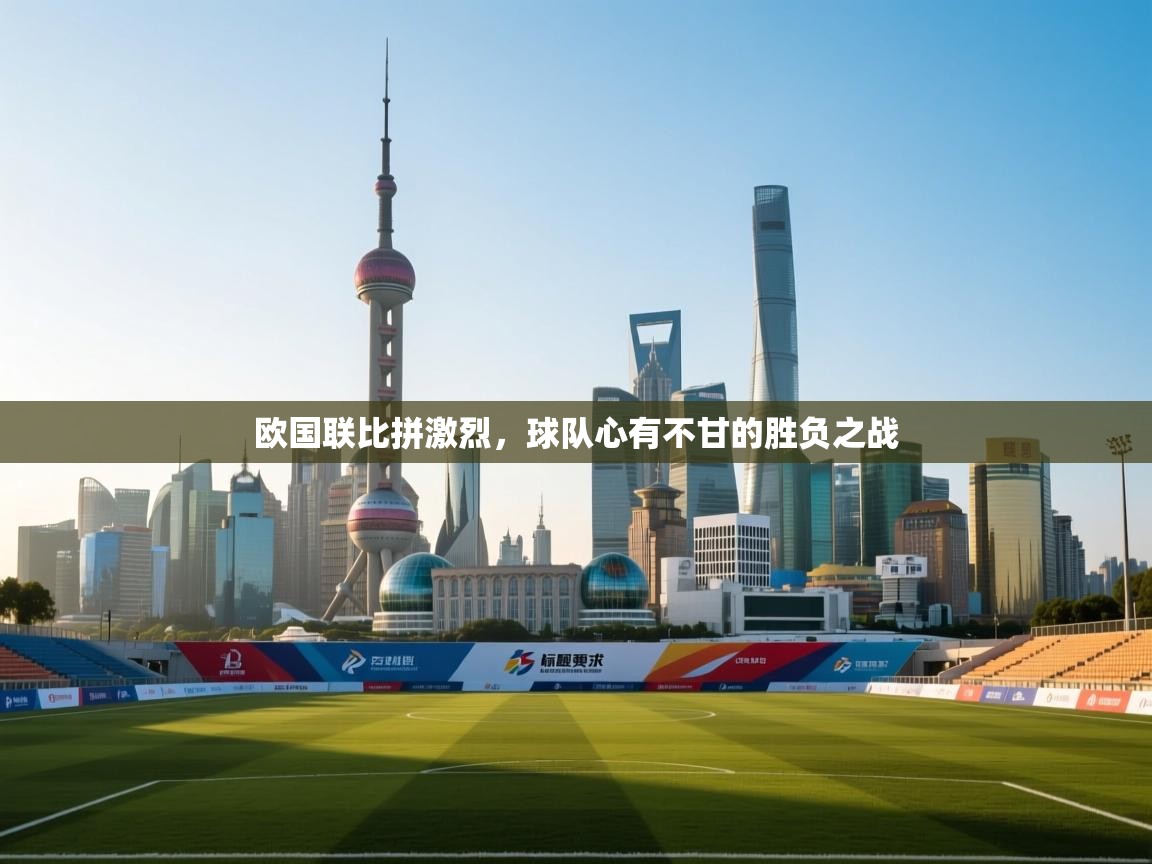 欧国联比拼激烈，球队心有不甘的胜负之战