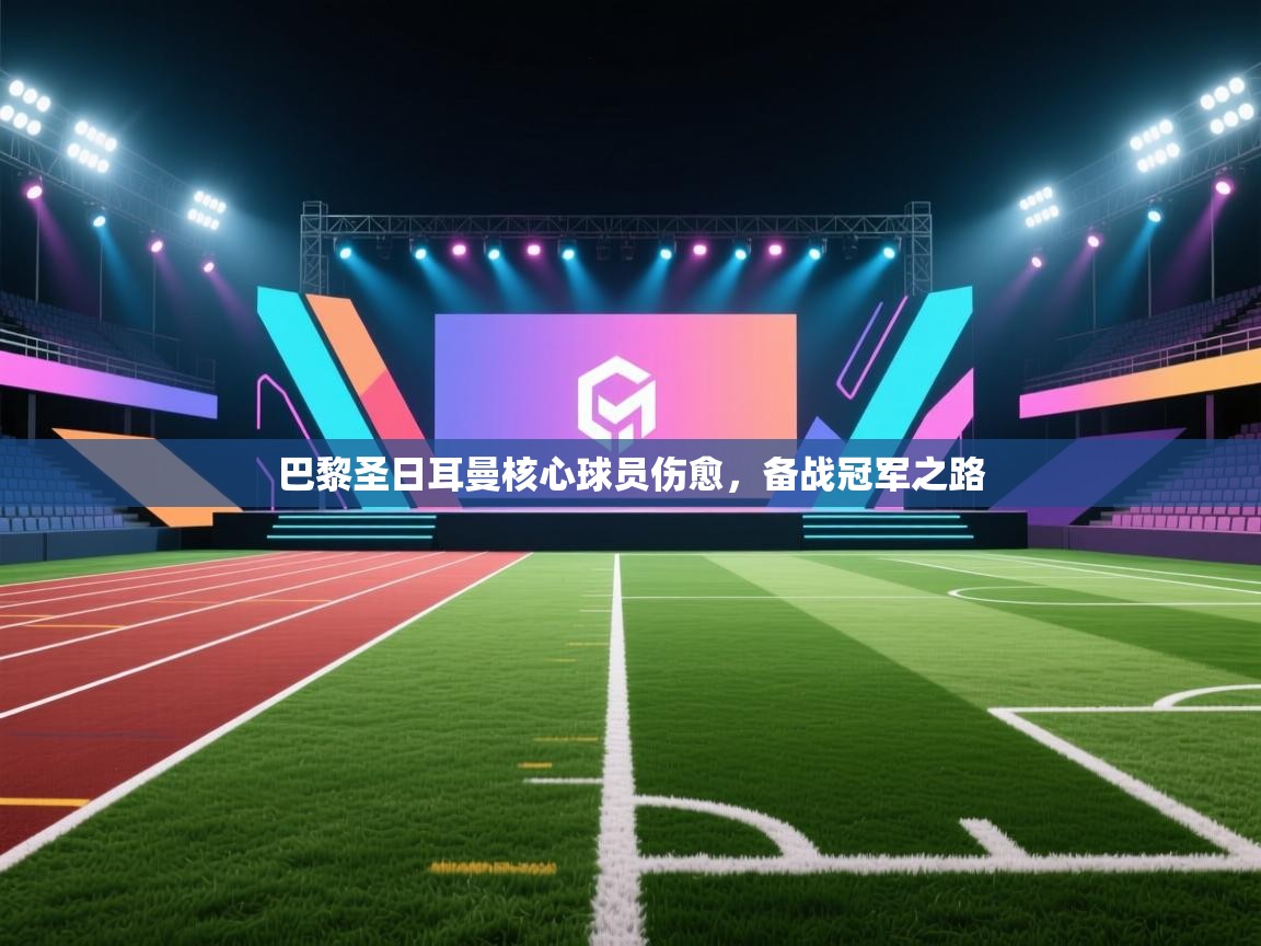 巴黎圣日耳曼核心球员伤愈，备战冠军之路