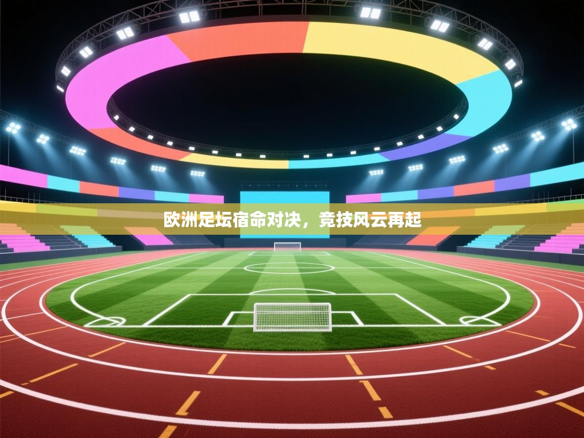 欧洲足坛宿命对决，竞技风云再起