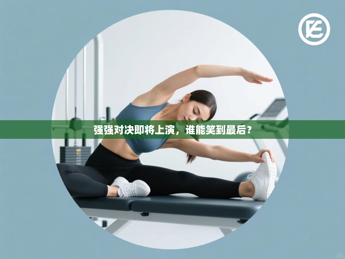 强强对决即将上演，谁能笑到最后？  第2张