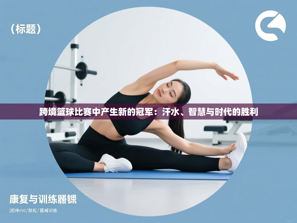 跨境篮球比赛中产生新的冠军:汗水、智慧与时代的胜利 第1张